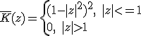 \bar{K}(z)=\left{ (1-|z|^2)^2, \, \, \, |z|<=1 \\ 0, \, \, \, |z|>1  \right. 